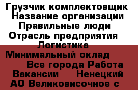 Грузчик-комплектовщик › Название организации ­ Правильные люди › Отрасль предприятия ­ Логистика › Минимальный оклад ­ 26 000 - Все города Работа » Вакансии   . Ненецкий АО,Великовисочное с.